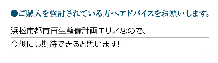 ご購入を検討されている方へアドバイスをお願いします。浜松市都市再生整備計画エリアなので、今後にも期待できると思います!