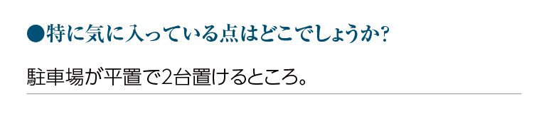 特に気に入っている点はどこでしょうか?駐車場が平置で2台置けるところ。
