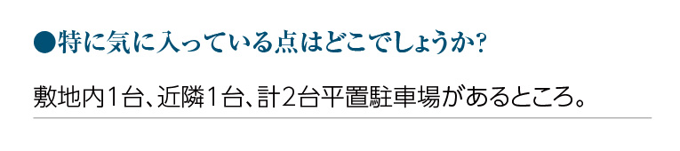 特に気に入っている点はどこでしょうか?敷地内1台、近隣1台、計2台平置駐車場があるところ。