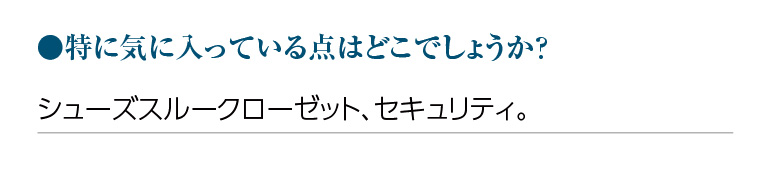 特に気に入っている点はどこでしょうか?シューズスルークローゼット、セキュリティ。