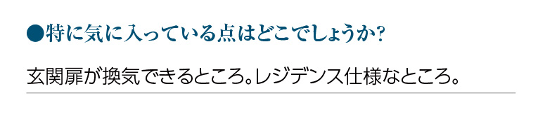 特に気に入っている点はどこでしょうか?玄関扉が換気できるところ。レジデンス仕様なところ。