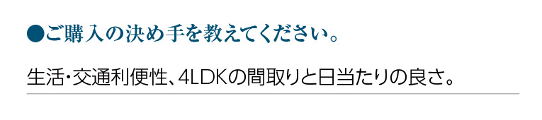 ご購入の決め手を教えてください。生活・交通利便性、4LDKの間取りと日当たりの良さ。