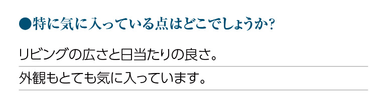特に気に入っている点はどこでしょうか?リビングの広さと日当たりの良さ。外観もとても気に入っています。