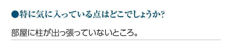 特に気に入っている点はどこでしょうか?部屋に柱が出っ張っていないところ。